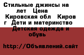 Стильные джинсы на 4-5 лет › Цена ­ 350 - Кировская обл., Киров г. Дети и материнство » Детская одежда и обувь   
